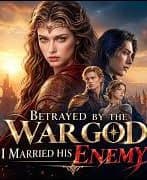 Betrayed the War God, I Married His Enemy